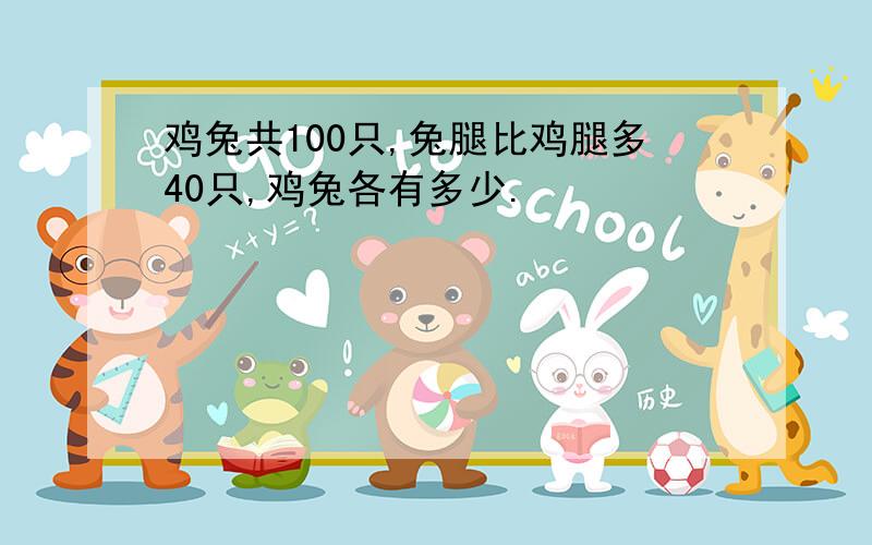 鸡兔共100只,兔腿比鸡腿多40只,鸡兔各有多少.