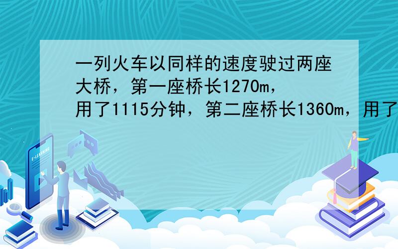 一列火车以同样的速度驶过两座大桥，第一座桥长1270m，用了1115分钟，第二座桥长1360m，用了4760分钟，这列火