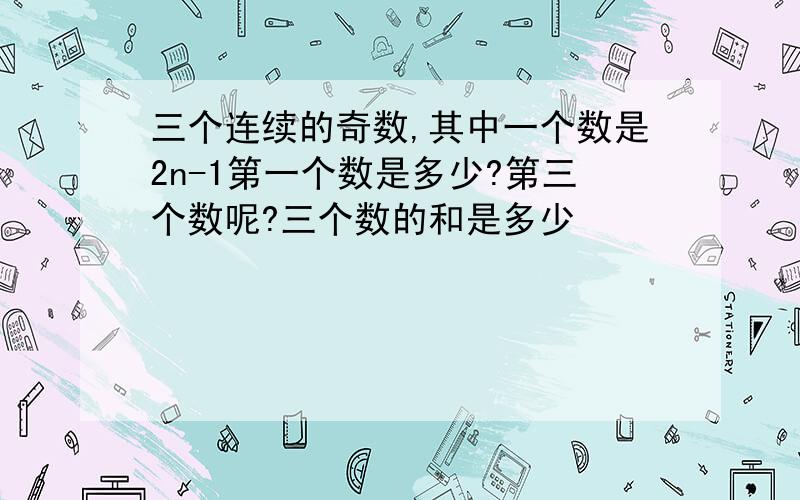 三个连续的奇数,其中一个数是2n-1第一个数是多少?第三个数呢?三个数的和是多少