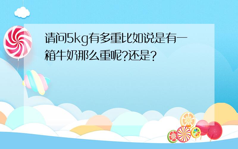 请问5kg有多重比如说是有一箱牛奶那么重呢?还是?