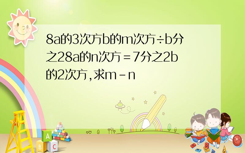 8a的3次方b的m次方÷b分之28a的n次方＝7分之2b的2次方,求m-n