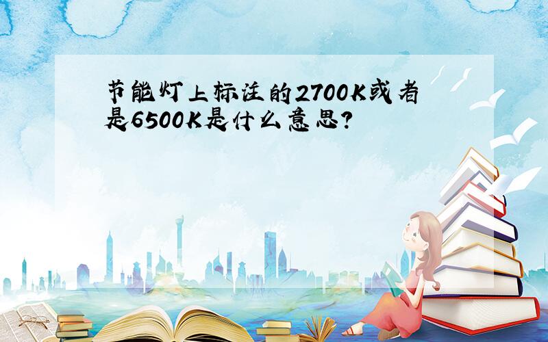 节能灯上标注的2700K或者是6500K是什么意思?