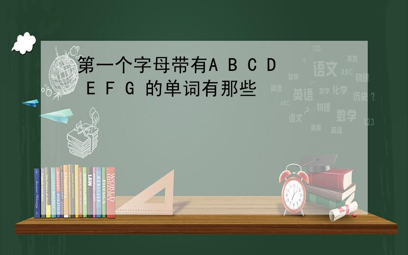 第一个字母带有A B C D E F G 的单词有那些