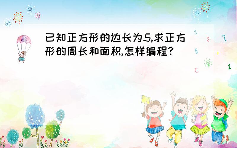 已知正方形的边长为5,求正方形的周长和面积,怎样编程?