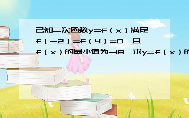 已知二次函数y=f（x）满足f（-2）=f（4）=0,且f（x）的最小值为-18,求y=f（x）的表达式