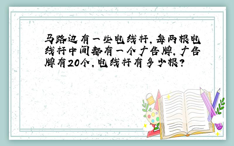 马路边有一些电线杆,每两根电线杆中间都有一个广告牌,广告牌有20个,电线杆有多少根?