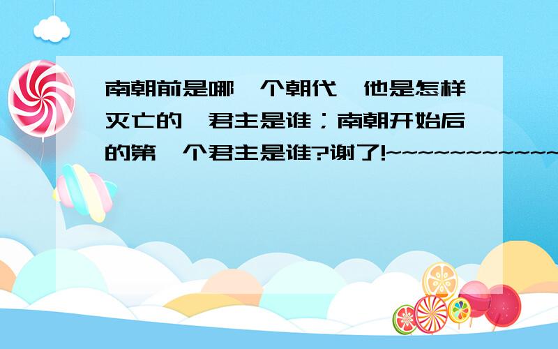 南朝前是哪一个朝代,他是怎样灭亡的,君主是谁；南朝开始后的第一个君主是谁?谢了!~~~~~~~~~~~