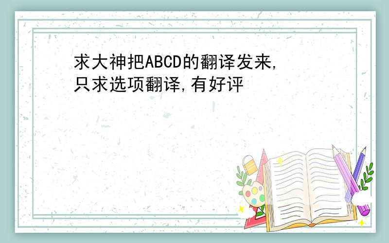 求大神把ABCD的翻译发来,只求选项翻译,有好评