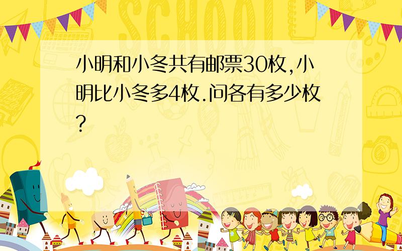 小明和小冬共有邮票30枚,小明比小冬多4枚.问各有多少枚?