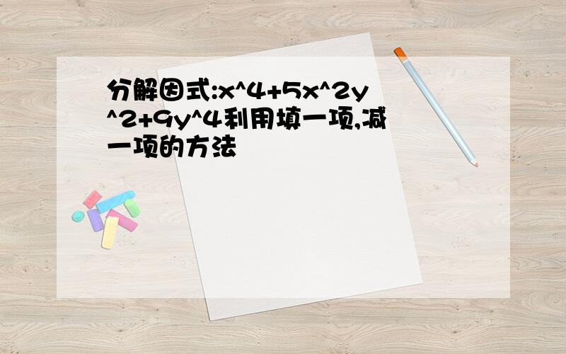 分解因式:x^4+5x^2y^2+9y^4利用填一项,减一项的方法