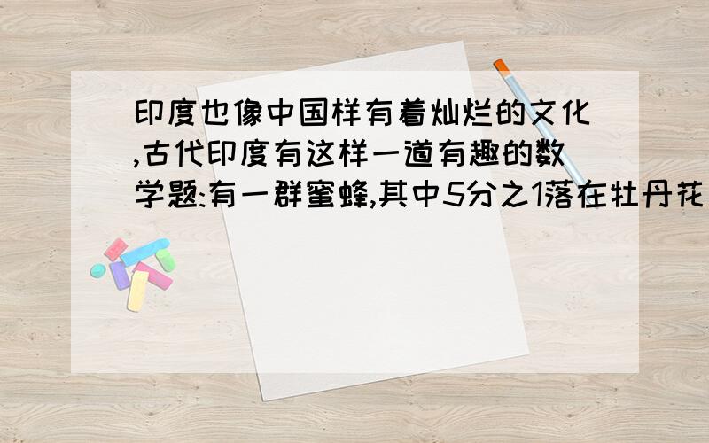 印度也像中国样有着灿烂的文化,古代印度有这样一道有趣的数学题:有一群蜜蜂,其中5分之1落在牡丹花上,3分之1落在栀子花上