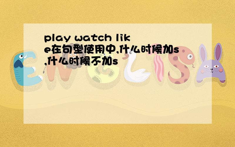 play watch like在句型使用中,什么时候加s,什么时候不加s