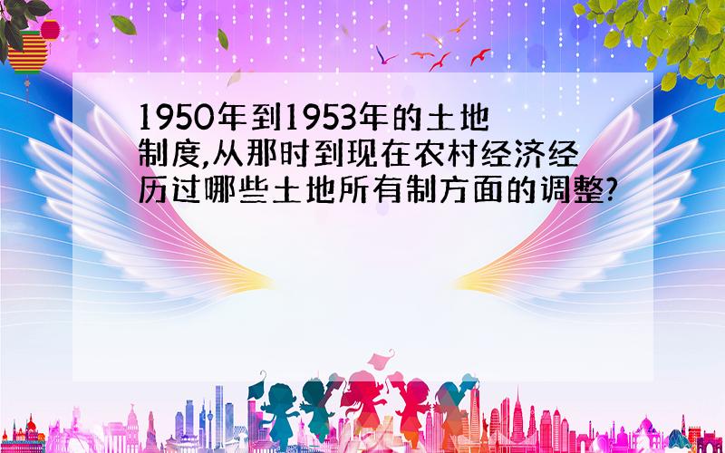 1950年到1953年的土地制度,从那时到现在农村经济经历过哪些土地所有制方面的调整?