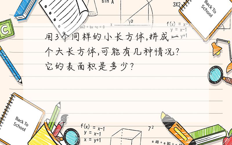 用3个同样的小长方体,拼成一个大长方体,可能有几种情况?它的表面积是多少?