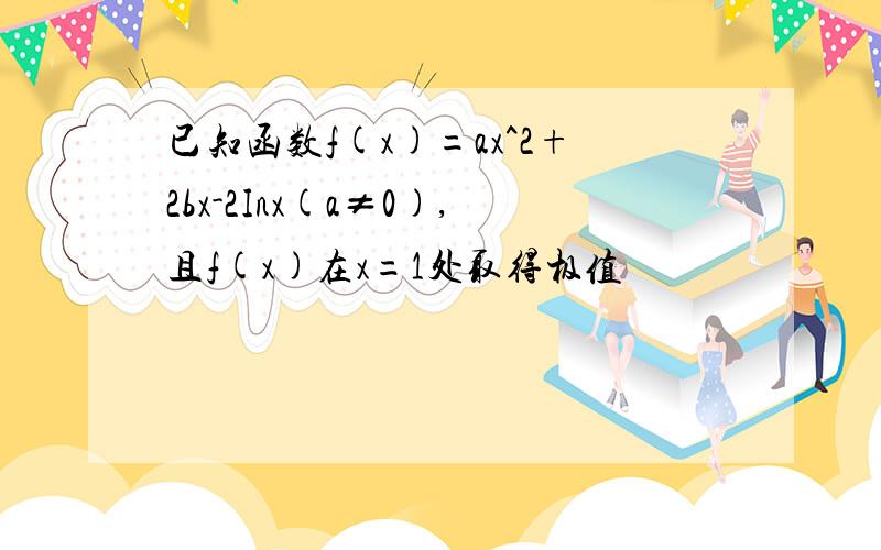 已知函数f(x)=ax^2+2bx-2Inx(a≠0),且f(x)在x=1处取得极值