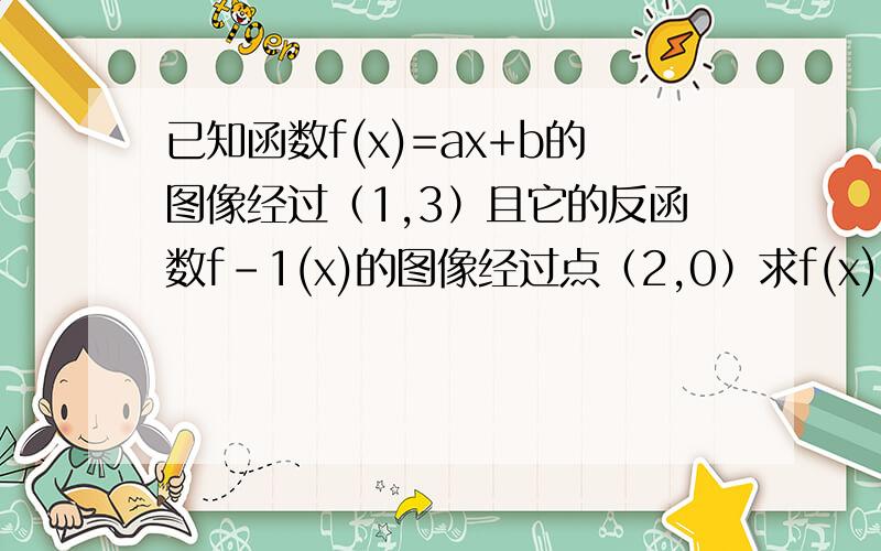 已知函数f(x)=ax+b的图像经过（1,3）且它的反函数f-1(x)的图像经过点（2,0）求f(x)