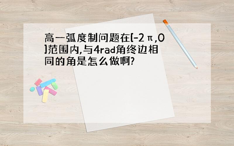 高一弧度制问题在[-2π,0]范围内,与4rad角终边相同的角是怎么做啊?