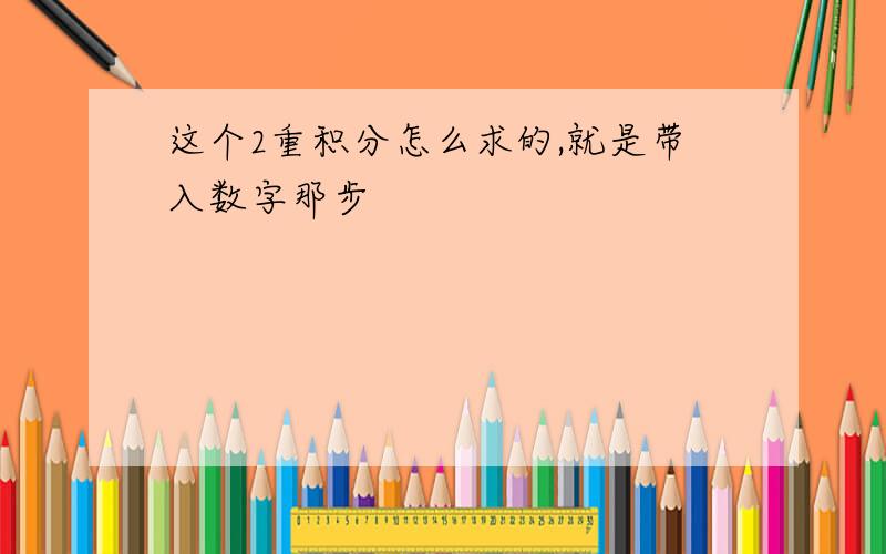 这个2重积分怎么求的,就是带入数字那步