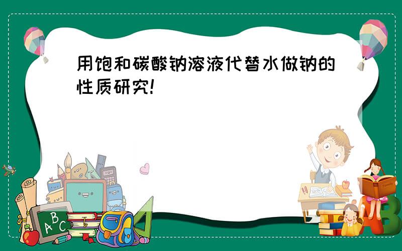 用饱和碳酸钠溶液代替水做钠的性质研究!