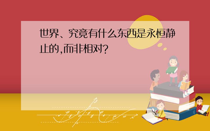 世界、究竟有什么东西是永恒静止的,而非相对?