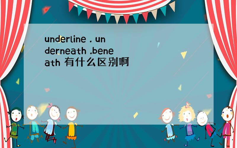 underline . underneath .beneath 有什么区别啊