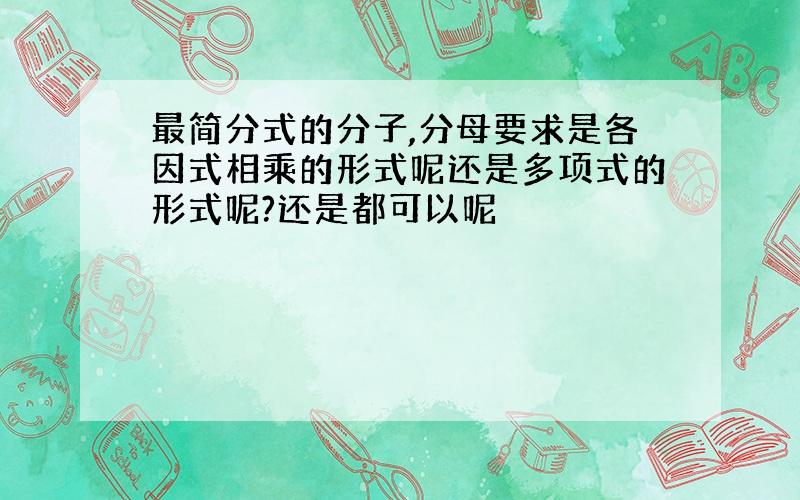 最简分式的分子,分母要求是各因式相乘的形式呢还是多项式的形式呢?还是都可以呢