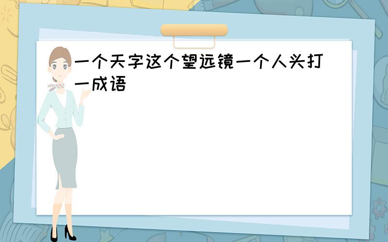 一个天字这个望远镜一个人头打一成语