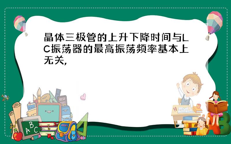 晶体三极管的上升下降时间与LC振荡器的最高振荡频率基本上无关,