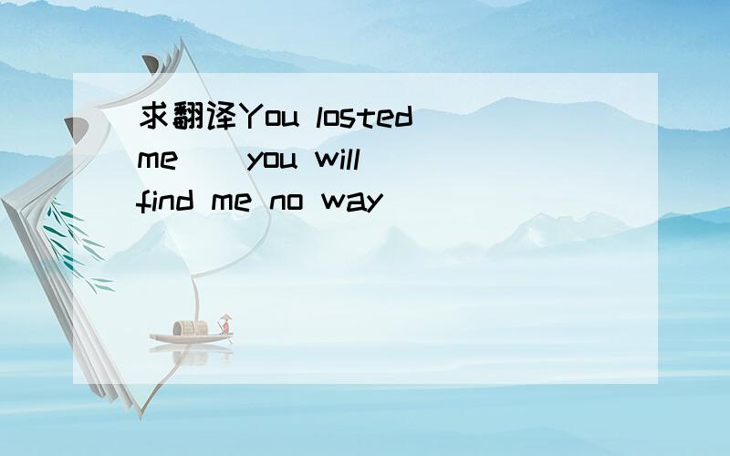 求翻译You losted me _ you will find me no way