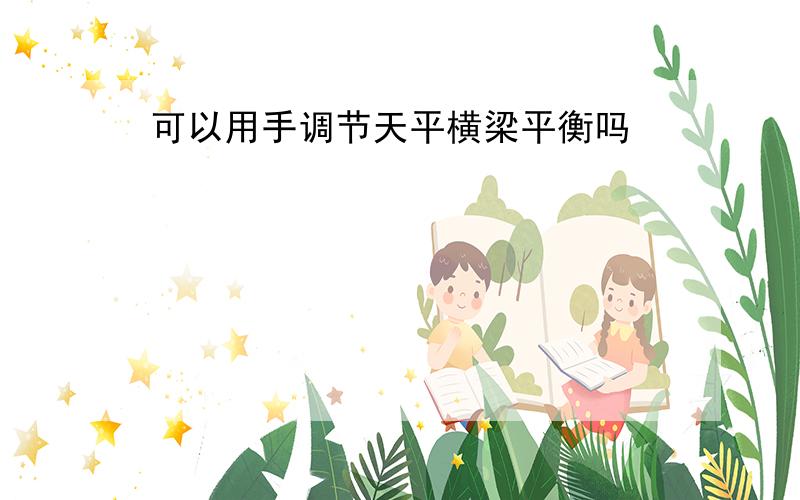 可以用手调节天平横梁平衡吗