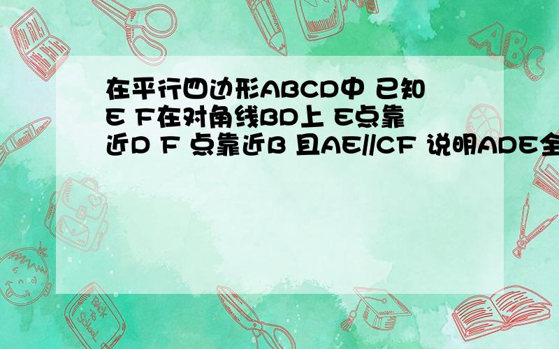 在平行四边形ABCD中 已知E F在对角线BD上 E点靠近D F 点靠近B 且AE//CF 说明ADE全等CBF