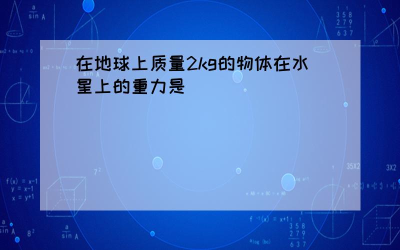 在地球上质量2kg的物体在水星上的重力是