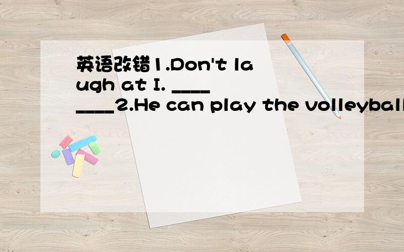 英语改错1.Don't laugh at I. ________2.He can play the volleyball