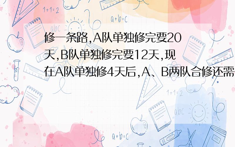 修一条路,A队单独修完要20天,B队单独修完要12天,现在A队单独修4天后,A、B两队合修还需多少天能完成?