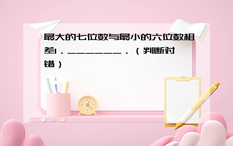 最大的七位数与最小的六位数相差1．______．（判断对错）