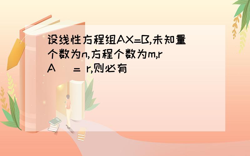 设线性方程组AX=B,未知量个数为n,方程个数为m,r(A) = r,则必有