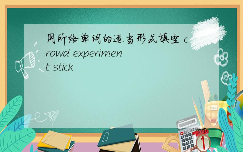 用所给单词的适当形式填空 crowd experiment stick