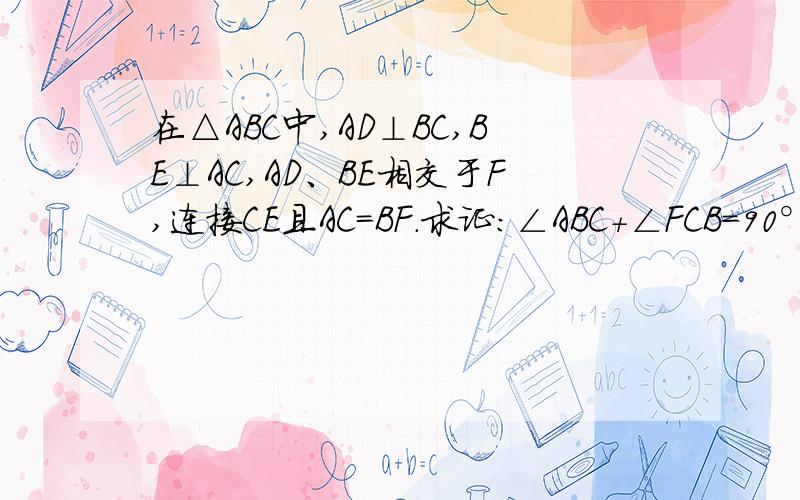 在△ABC中,AD⊥BC,BE⊥AC,AD、BE相交于F,连接CE且AC=BF.求证：∠ABC+∠FCB=90°