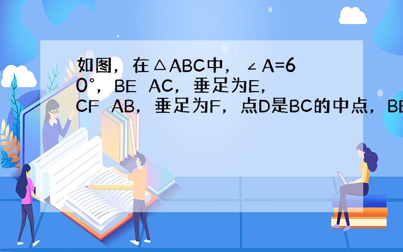 如图，在△ABC中，∠A=60°，BE⊥AC，垂足为E，CF⊥AB，垂足为F，点D是BC的中点，BE，CF交于点M．