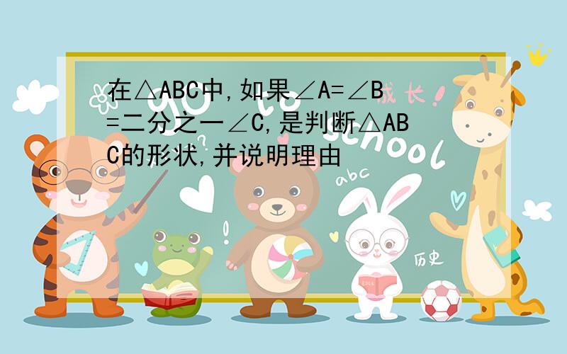 在△ABC中,如果∠A=∠B=二分之一∠C,是判断△ABC的形状,并说明理由