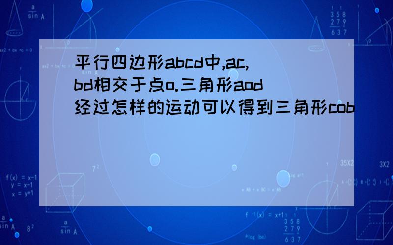 平行四边形abcd中,ac,bd相交于点o.三角形aod经过怎样的运动可以得到三角形cob