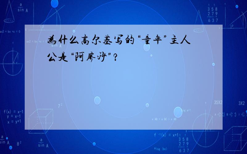 为什么高尔基写的“童年”主人公是“阿廖沙”?