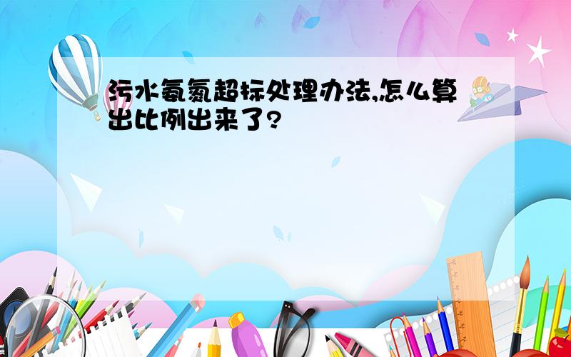 污水氨氮超标处理办法,怎么算出比例出来了?