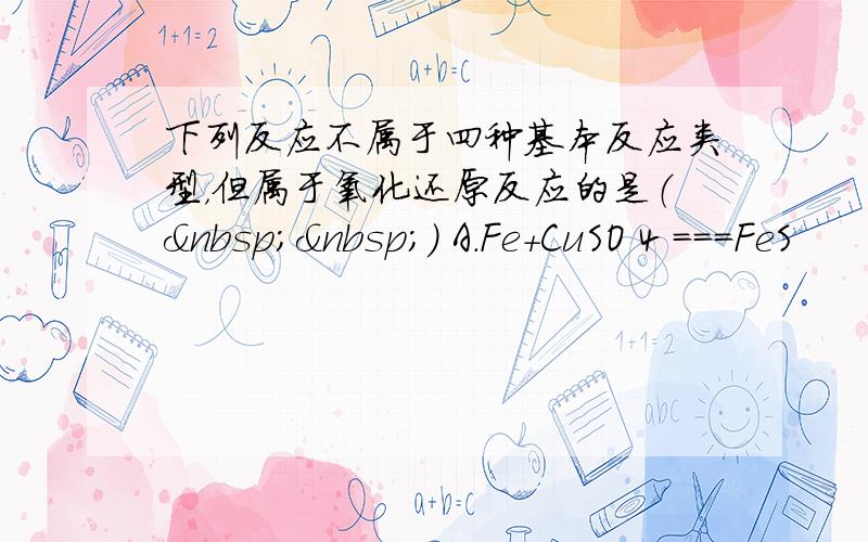 下列反应不属于四种基本反应类型，但属于氧化还原反应的是（  ） A．Fe＋CuSO 4 ===FeS