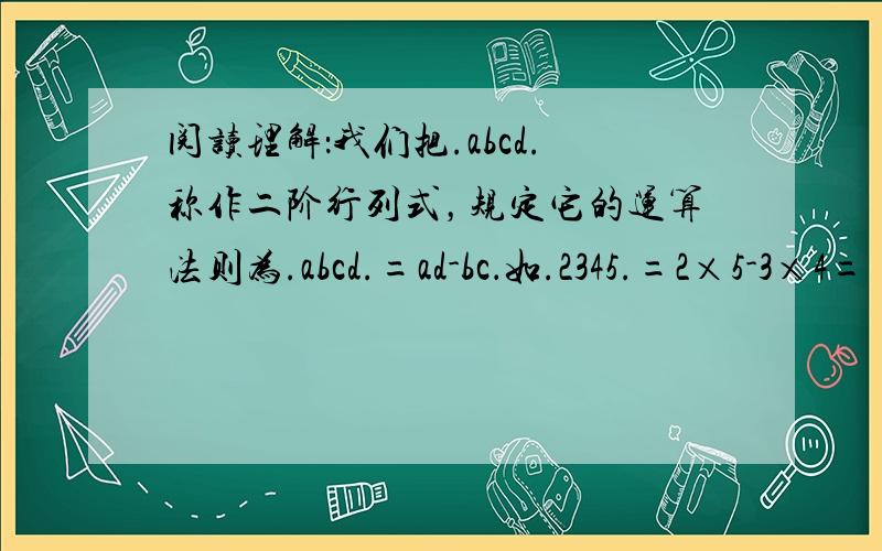 阅读理解：我们把.abcd.称作二阶行列式，规定它的运算法则为.abcd.=ad-bc．如.2345.=2×5-3×4=