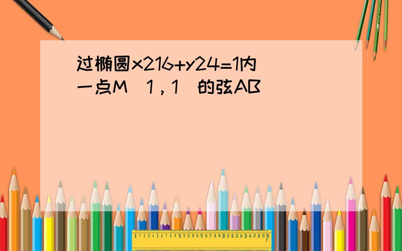 过椭圆x216+y24=1内一点M（1，1）的弦AB．