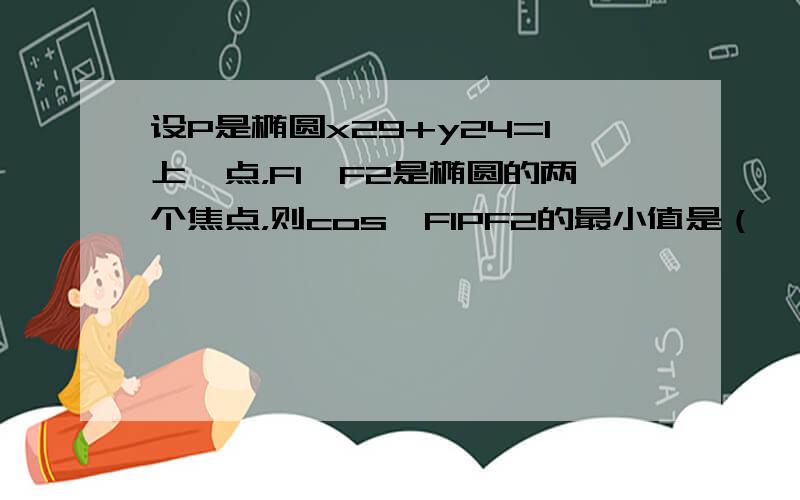 设P是椭圆x29+y24=1上一点，F1、F2是椭圆的两个焦点，则cos∠F1PF2的最小值是（　　）