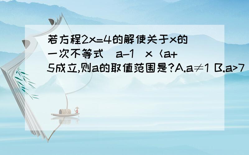 若方程2x=4的解使关于x的一次不等式（a-1）x＜a+5成立,则a的取值范围是?A.a≠1 B.a>7 C.a