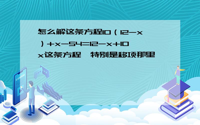 怎么解这条方程10（12-x）+x-54=12-x+10x这条方程,特别是移项那里,