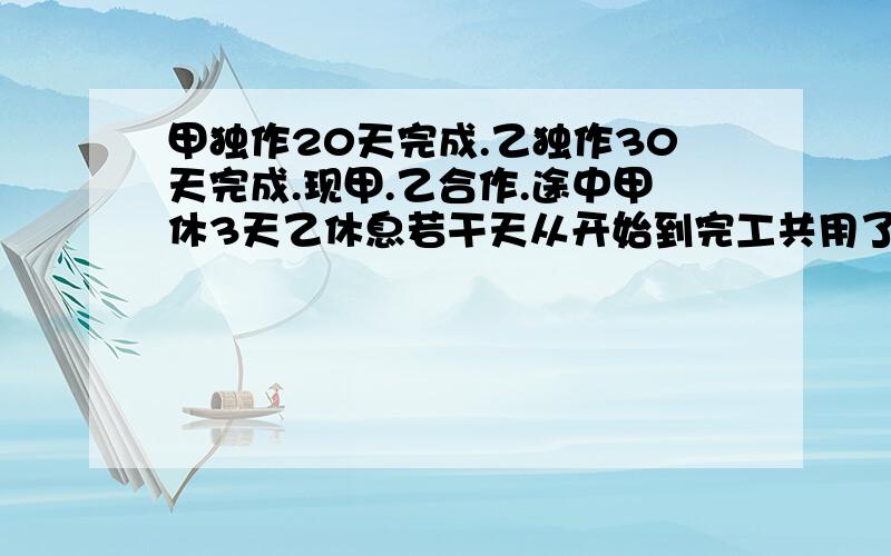 甲独作20天完成.乙独作30天完成.现甲.乙合作.途中甲休3天乙休息若干天从开始到完工共用了16天 乙休息了几